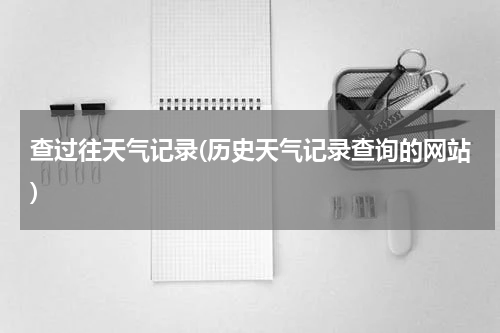 查过往天气记录(历史天气记录查询的网站)
