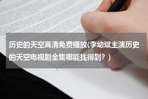历史的天空高清免费播放(李幼斌主演历史的天空电视剧全集哪能找得到？)