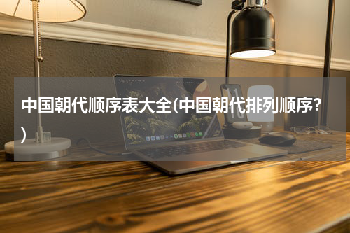 中国朝代顺序表大全(中国朝代排列顺序？)