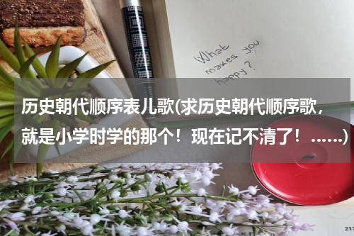 历史朝代顺序表儿歌(求历史朝代顺序歌，就是小学时学的那个！现在记不清了！……)