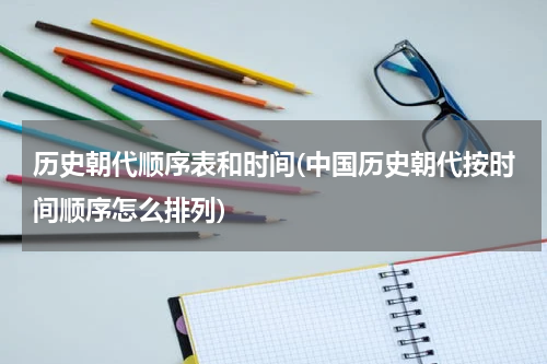 历史朝代顺序表和时间(中国历史朝代按时间顺序怎么排列)