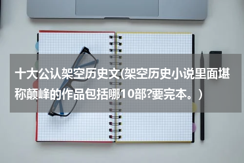 十大公认架空历史文(架空历史小说里面堪称颠峰的作品包括哪10部?要完本。)