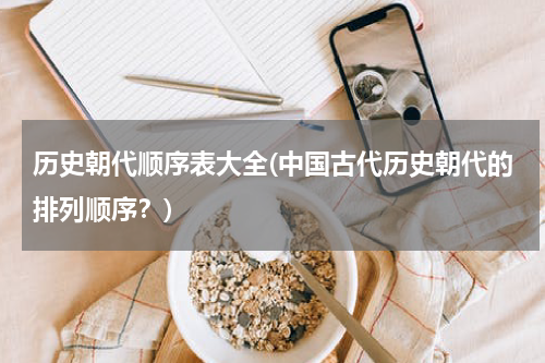 历史朝代顺序表大全(中国古代历史朝代的排列顺序？)