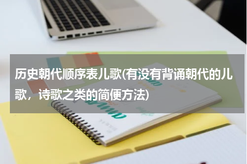 历史朝代顺序表儿歌(有没有背诵朝代的儿歌，诗歌之类的简便方法)