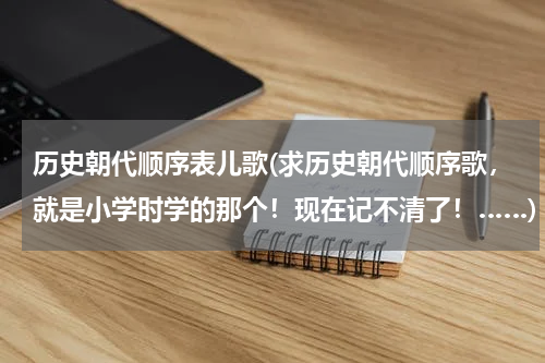 历史朝代顺序表儿歌(求历史朝代顺序歌，就是小学时学的那个！现在记不清了！……)