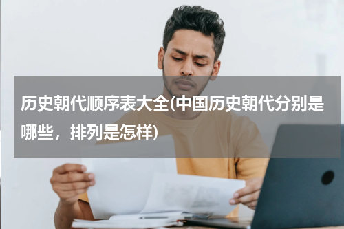 历史朝代顺序表大全(中国历史朝代分别是哪些，排列是怎样)