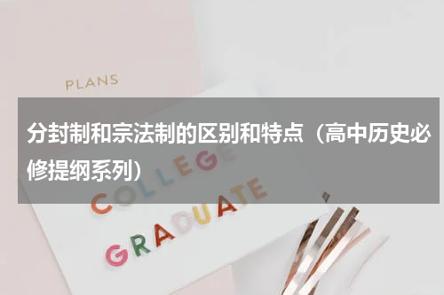 分封制和宗法制的区别和特点（高中历史必修提纲系列）