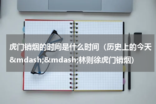 虎门销烟的时间是什么时间（历史上的今天&mdash;&mdash;林则徐虎门销烟）