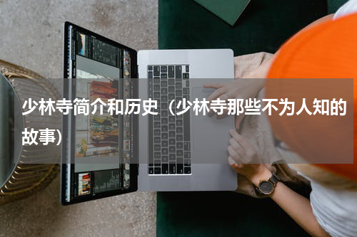 少林寺简介和历史（少林寺那些不为人知的故事）