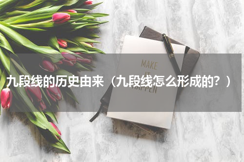九段线的历史由来（九段线怎么形成的？）