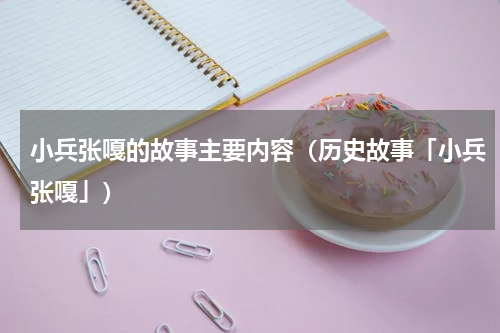 小兵张嘎的故事主要内容（历史故事「小兵张嘎」）