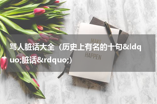 骂人脏话大全（历史上有名的十句&ldquo;脏话&rdquo;）