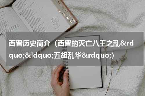 西晋历史简介（西晋的灭亡八王之乱&rdquo;&ldquo;五胡乱华&rdquo;）