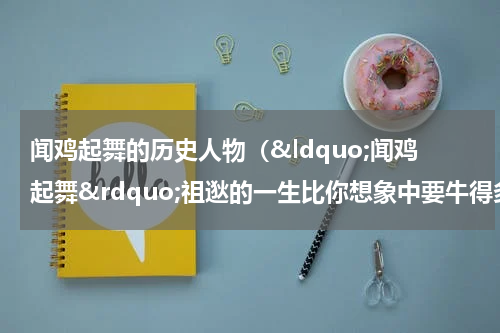闻鸡起舞的历史人物（&ldquo;闻鸡起舞&rdquo;祖逖的一生比你想象中要牛得多！）