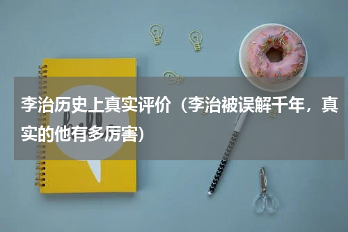 李治历史上真实评价（李治被误解千年，真实的他有多厉害）