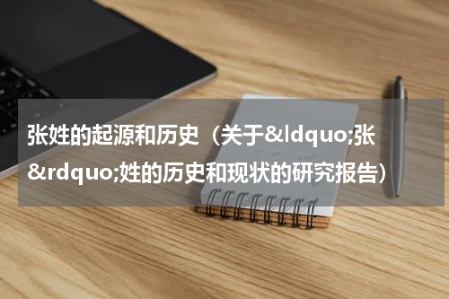 张姓的起源和历史（关于&ldquo;张&rdquo;姓的历史和现状的研究报告）