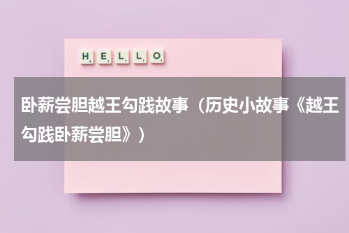 卧薪尝胆越王勾践故事（历史小故事《越王勾践卧薪尝胆》）