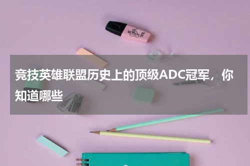 竞技英雄联盟历史上的顶级ADC冠军，你知道哪些