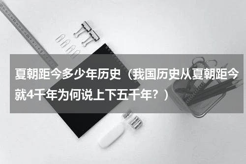 夏朝距今多少年历史（我国历史从夏朝距今就4千年为何说上下五千年？）