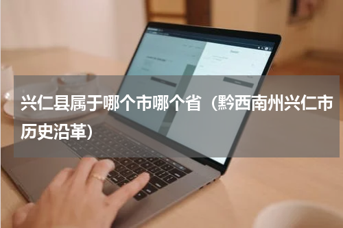 兴仁县属于哪个市哪个省（黔西南州兴仁市历史沿革）