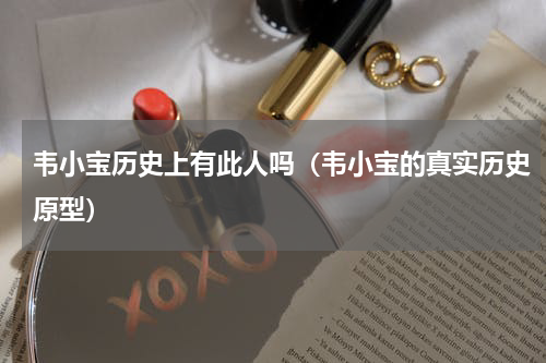 韦小宝历史上有此人吗（韦小宝的真实历史原型）
