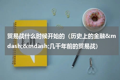 贸易战什么时候开始的（历史上的金融&mdash;&mdash;几千年前的贸易战）