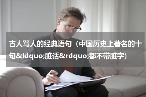 古人骂人的经典语句（中国历史上著名的十句&ldquo;脏话&rdquo;都不带脏字）