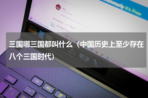 三国哪三国都叫什么（中国历史上至少存在八个三国时代）