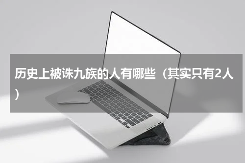 历史上被诛九族的人有哪些（其实只有2人）