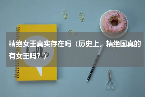 精绝女王真实存在吗（历史上，精绝国真的有女王吗？）