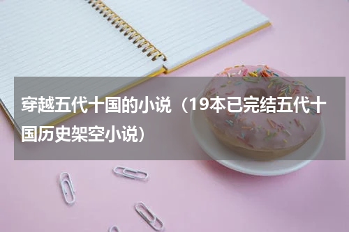 穿越五代十国的小说（19本已完结五代十国历史架空小说）