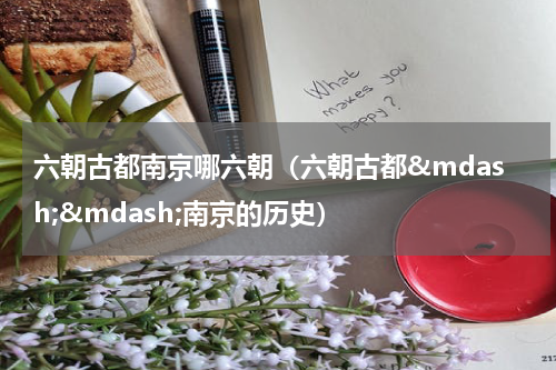 六朝古都南京哪六朝（六朝古都&mdash;&mdash;南京的历史）