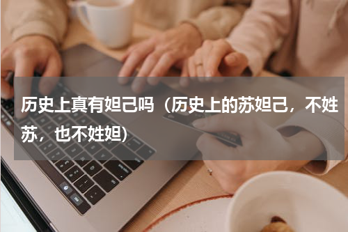 历史上真有妲己吗（历史上的苏妲己，不姓苏，也不姓妲）