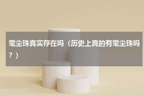 雮尘珠真实存在吗（历史上真的有雮尘珠吗？）