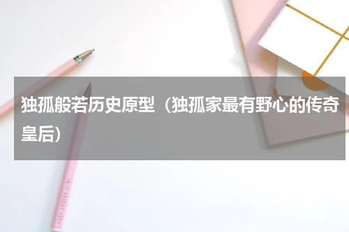 独孤般若历史原型（独孤家最有野心的传奇皇后）