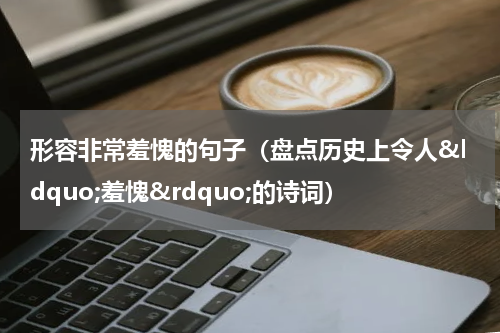 形容非常羞愧的句子（盘点历史上令人&ldquo;羞愧&rdquo;的诗词）