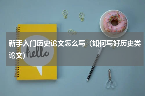新手入门历史论文怎么写（如何写好历史类论文）