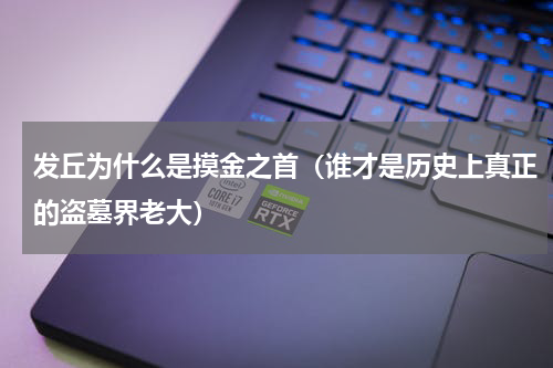 发丘为什么是摸金之首（谁才是历史上真正的盗墓界老大）
