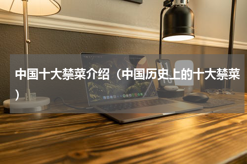 中国十大禁菜介绍（中国历史上的十大禁菜）
