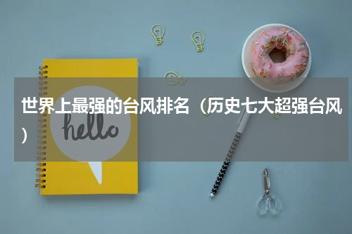 世界上最强的台风排名（历史七大超强台风）