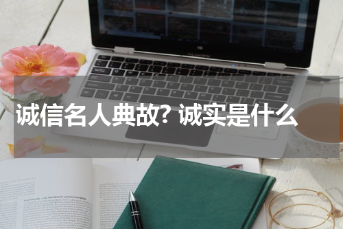 诚信名人典故? 诚实是什么