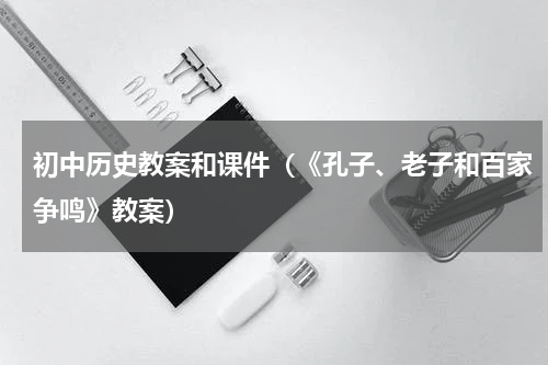 初中历史教案和课件（《孔子、老子和百家争鸣》教案）