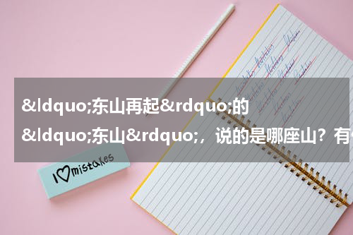 &ldquo;东山再起&rdquo;的&ldquo;东山&rdquo;，说的是哪座山？有什么历史典故吗？