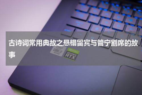 古诗词常用典故之悬榻留宾与管宁割席的故事