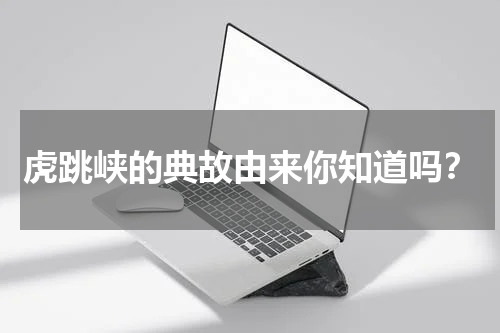 虎跳峡的典故由来你知道吗？