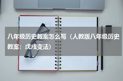 八年级历史教案怎么写（人教版八年级历史教案：戊戌变法）