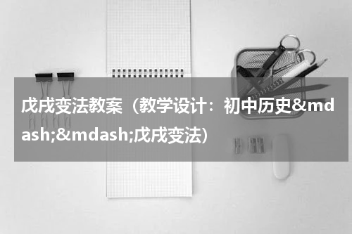 戊戌变法教案（教学设计：初中历史&mdash;&mdash;戊戌变法）