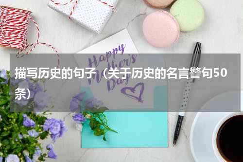 描写历史的句子（关于历史的名言警句50条）
