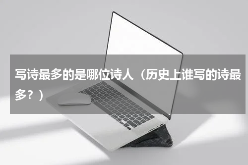 写诗最多的是哪位诗人（历史上谁写的诗最多？）