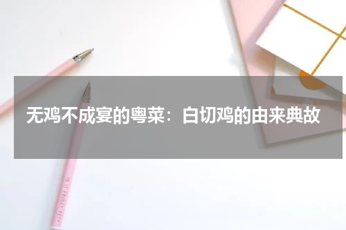 无鸡不成宴的粤菜：白切鸡的由来典故